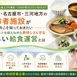 愛知県・名古屋市・三河の高齢者施設が今こそ知っておきたい「コストを抑えながら美味しさも守る」新しい給食運営とは