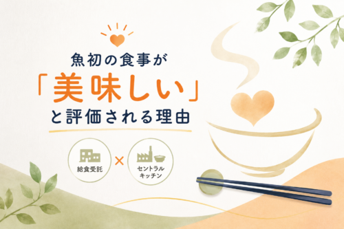 なぜ魚初の給食は美味しい？現場とセントラルキッチンが生み出す食事へのこだわり