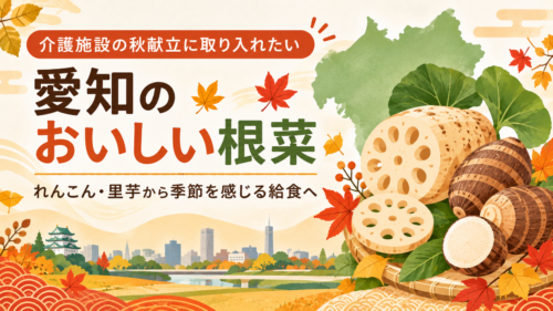 介護施設の秋献立に取り入れたい、愛知のおいしい根菜。れんこん・里芋から季節を感じる給食へ